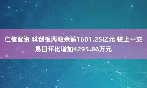 仁信配资 科创板两融余额1601.25亿元 较上一交易日环比增加4295.86万元