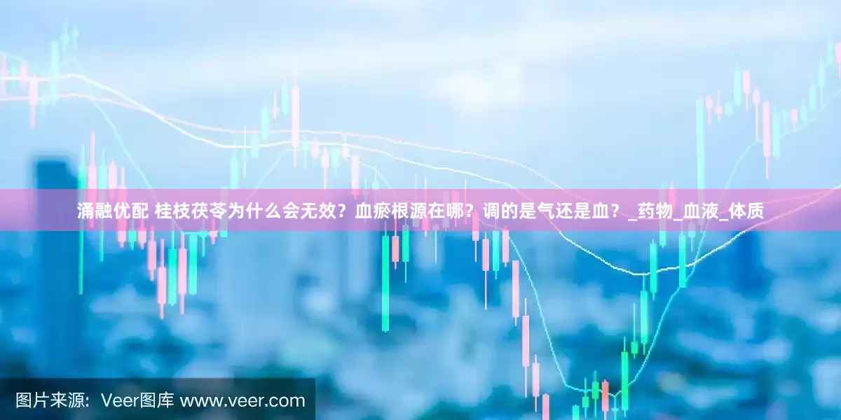 涌融优配 桂枝茯苓为什么会无效？血瘀根源在哪？调的是气还是血？_药物_血液_体质