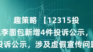 趣策略 【12315投诉公示】桃李面包新增4件投诉公示，涉及虚假宣传问题等
