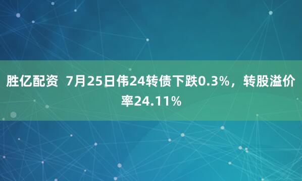 胜亿配资  7月25日伟24转债下跌0.3%，转股溢价率24.11%