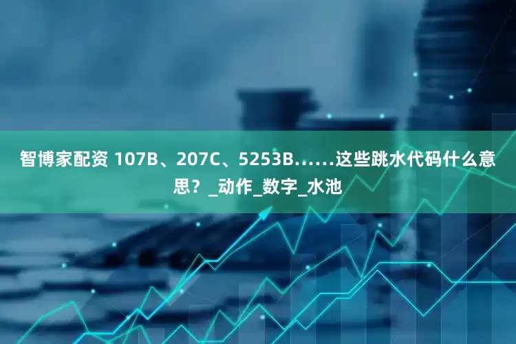 智博家配资 107B、207C、5253B……这些跳水代码什么意思？_动作_数字_水池
