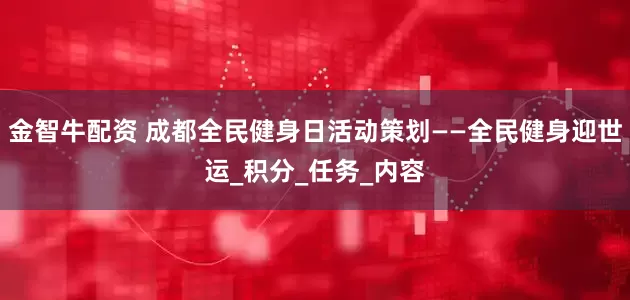 金智牛配资 成都全民健身日活动策划——全民健身迎世运_积分_任务_内容