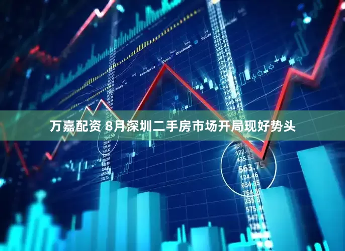 万嘉配资 8月深圳二手房市场开局现好势头