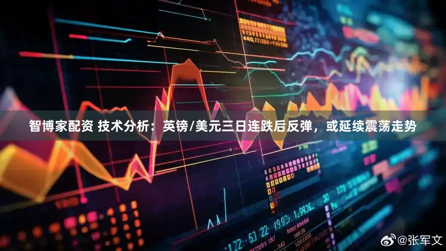 智博家配资 技术分析：英镑/美元三日连跌后反弹，或延续震荡走势