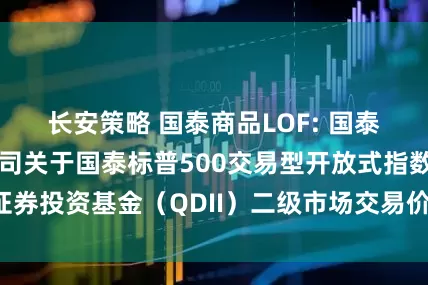 长安策略 国泰商品LOF: 国泰基金管理有限公司关于国泰标普500交易型开放式指数证券投资基金(QDII)二级市场交易价格溢价风险提示公告