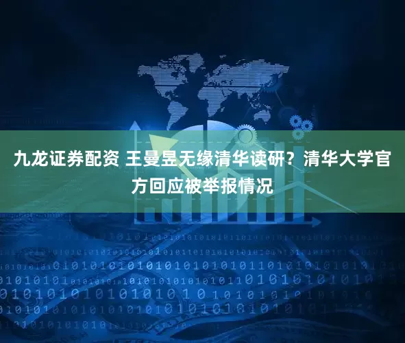 九龙证券配资 王曼昱无缘清华读研？清华大学官方回应被举报情况